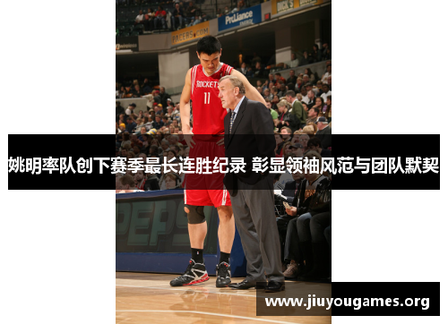 姚明率队创下赛季最长连胜纪录 彰显领袖风范与团队默契 姚明率队创下赛季最长连胜纪录 彰显领袖风范与团队默契