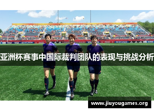 亚洲杯赛事中国际裁判团队的表现与挑战分析 亚洲杯赛事中国际裁判团队的表现与挑战分析