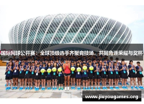 国际网球公开赛:全球顶级选手齐聚竞技场,共同角逐荣耀与奖杯 国际网球公开赛:全球顶级选手齐聚竞技场,共同角逐荣耀与奖杯