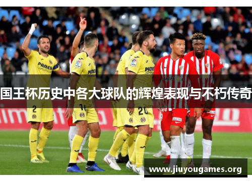 国王杯历史中各大球队的辉煌表现与不朽传奇 国王杯历史中各大球队的辉煌表现与不朽传奇