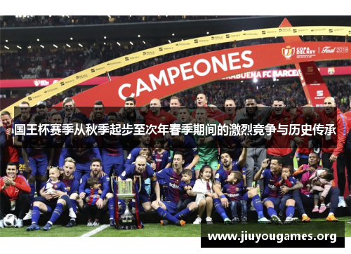 国王杯赛季从秋季起步至次年春季期间的激烈竞争与历史传承 国王杯赛季从秋季起步至次年春季期间的激烈竞争与历史传承