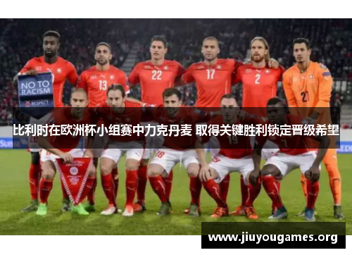 比利时在欧洲杯小组赛中力克丹麦 取得关键胜利锁定晋级希望 比利时在欧洲杯小组赛中力克丹麦 取得关键胜利锁定晋级希望