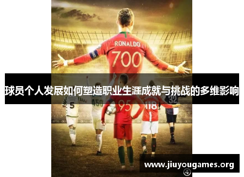 球员个人发展如何塑造职业生涯成就与挑战的多维影响
