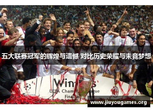 五大联赛冠军的辉煌与遗憾 对比历史荣耀与未竟梦想 五大联赛冠军的辉煌与遗憾 对比历史荣耀与未竟梦想