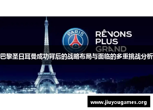 巴黎圣日耳曼成功背后的战略布局与面临的多重挑战分析 巴黎圣日耳曼成功背后的战略布局与面临的多重挑战分析