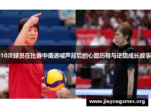 10次球员在比赛中遭遇嘘声背后的心路历程与逆境成长故事 10次球员在比赛中遭遇嘘声背后的心路历程与逆境成长故事