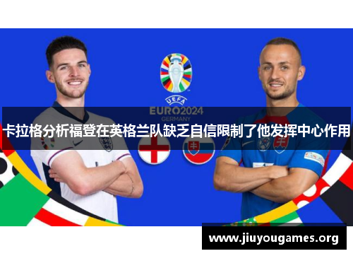 卡拉格分析福登在英格兰队缺乏自信限制了他发挥中心作用 卡拉格分析福登在英格兰队缺乏自信限制了他发挥中心作用