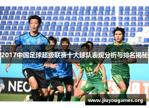 2017中国足球超级联赛十大球队表现分析与排名揭秘