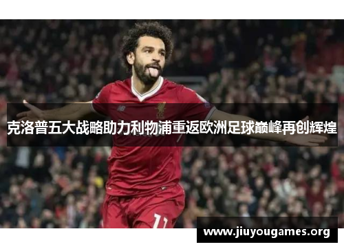 克洛普五大战略助力利物浦重返欧洲足球巅峰再创辉煌 克洛普五大战略助力利物浦重返欧洲足球巅峰再创辉煌