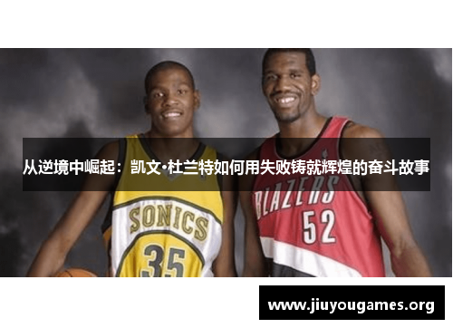 从逆境中崛起：凯文·杜兰特如何用失败铸就辉煌的奋斗故事
