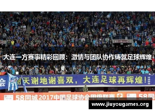 大连一方赛事精彩回顾:激情与团队协作铸就足球辉煌 大连一方赛事精彩回顾:激情与团队协作铸就足球辉煌