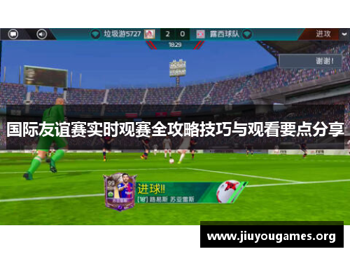 国际友谊赛实时观赛全攻略技巧与观看要点分享 国际友谊赛实时观赛全攻略技巧与观看要点分享