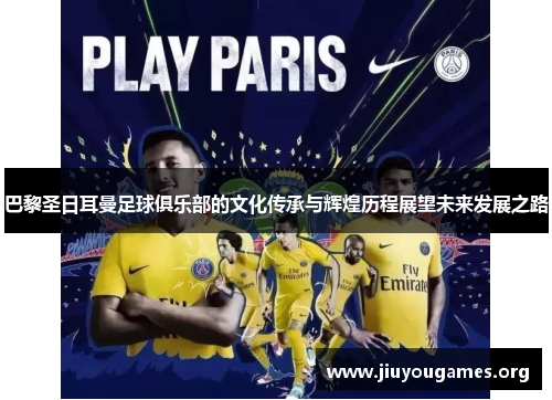 巴黎圣日耳曼足球俱乐部的文化传承与辉煌历程展望未来发展之路 巴黎圣日耳曼足球俱乐部的文化传承与辉煌历程展望未来发展之路