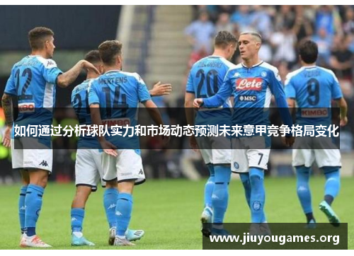 如何通过分析球队实力和市场动态预测未来意甲竞争格局变化 如何通过分析球队实力和市场动态预测未来意甲竞争格局变化