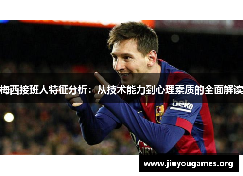梅西接班人特征分析：从技术能力到心理素质的全面解读