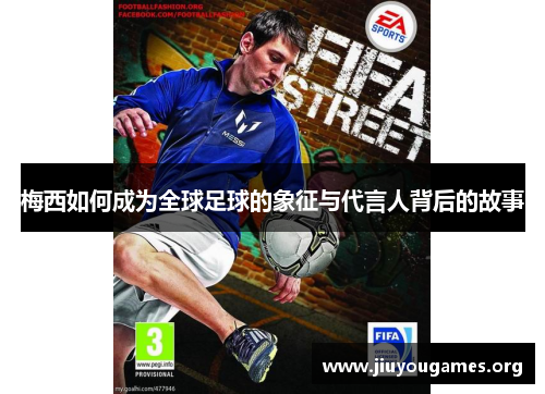 梅西如何成为全球足球的象征与代言人背后的故事