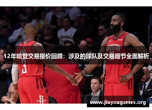 12年哈登交易报价回顾：涉及的球队及交易细节全面解析