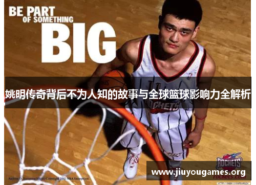 姚明传奇背后不为人知的故事与全球篮球影响力全解析
