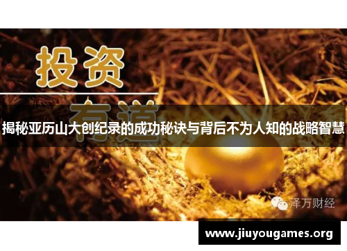 揭秘亚历山大创纪录的成功秘诀与背后不为人知的战略智慧 揭秘亚历山大创纪录的成功秘诀与背后不为人知的战略智慧