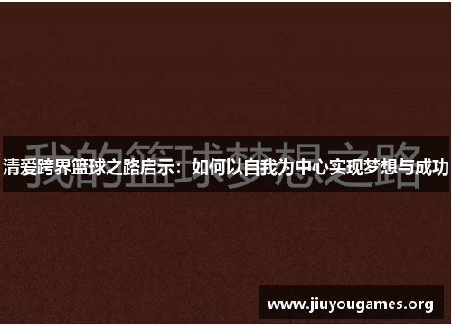 清爱跨界篮球之路启示：如何以自我为中心实现梦想与成功