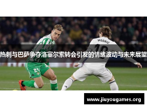 热刺与巴萨争夺洛塞尔索转会引发的情绪波动与未来展望 热刺与巴萨争夺洛塞尔索转会引发的情绪波动与未来展望