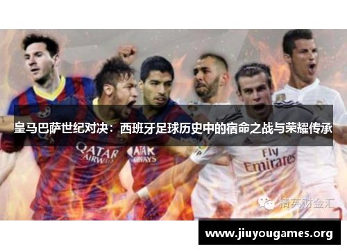 皇马巴萨世纪对决：西班牙足球历史中的宿命之战与荣耀传承