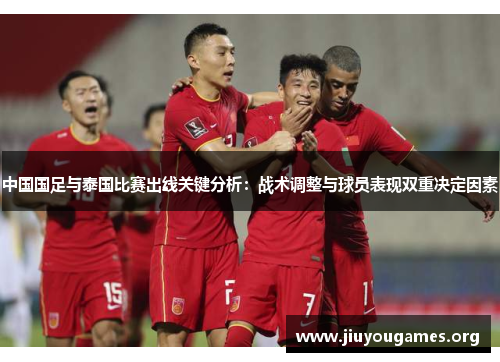 中国国足与泰国比赛出线关键分析:战术调整与球员表现双重决定因素 中国国足与泰国比赛出线关键分析:战术调整与球员表现双重决定因素