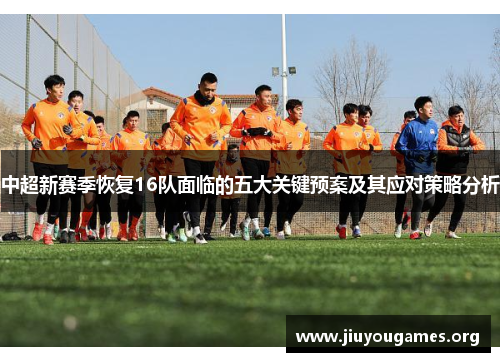 中超新赛季恢复16队面临的五大关键预案及其应对策略分析 中超新赛季恢复16队面临的五大关键预案及其应对策略分析