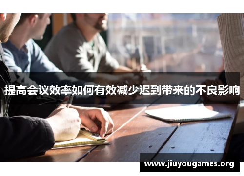 提高会议效率如何有效减少迟到带来的不良影响 提高会议效率如何有效减少迟到带来的不良影响