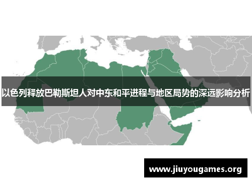 以色列释放巴勒斯坦人对中东和平进程与地区局势的深远影响分析 以色列释放巴勒斯坦人对中东和平进程与地区局势的深远影响分析