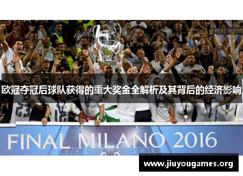 欧冠夺冠后球队获得的重大奖金全解析及其背后的经济影响 欧冠夺冠后球队获得的重大奖金全解析及其背后的经济影响