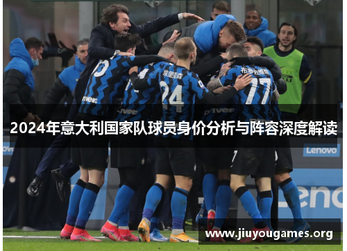 2024年意大利国家队球员身价分析与阵容深度解读 2024年意大利国家队球员身价分析与阵容深度解读
