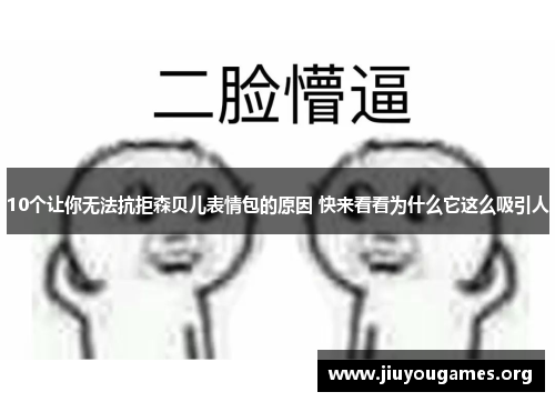 10个让你无法抗拒森贝儿表情包的原因 快来看看为什么它这么吸引人 10个让你无法抗拒森贝儿表情包的原因 快来看看为什么它这么吸引人