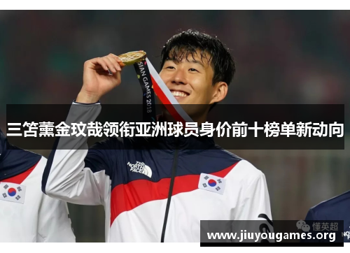 三笘薰金玟哉领衔亚洲球员身价前十榜单新动向 三笘薰金玟哉领衔亚洲球员身价前十榜单新动向