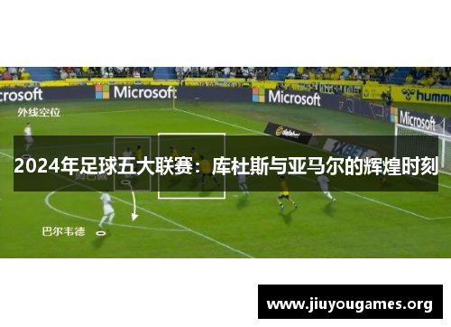 2024年足球五大联赛：库杜斯与亚马尔的辉煌时刻