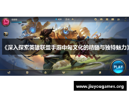 《深入探索英雄联盟手游中匈文化的精髓与独特魅力》 《深入探索英雄联盟手游中匈文化的精髓与独特魅力》