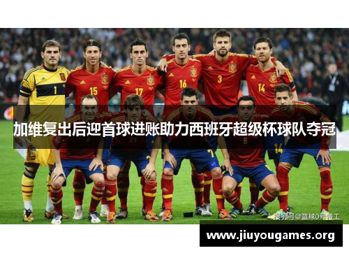 加维复出后迎首球进账助力西班牙超级杯球队夺冠 加维复出后迎首球进账助力西班牙超级杯球队夺冠