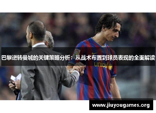 巴黎逆转曼城的关键策略分析:从战术布置到球员表现的全面解读 巴黎逆转曼城的关键策略分析:从战术布置到球员表现的全面解读