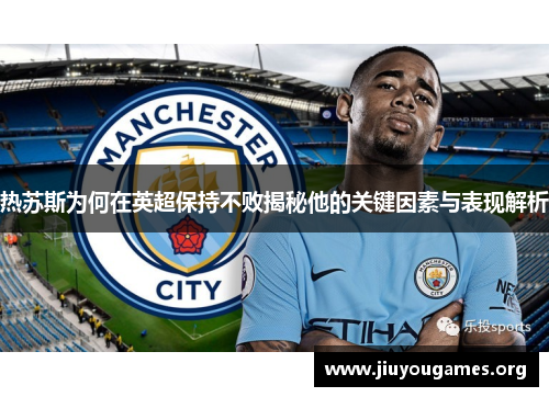 热苏斯为何在英超保持不败揭秘他的关键因素与表现解析 热苏斯为何在英超保持不败揭秘他的关键因素与表现解析