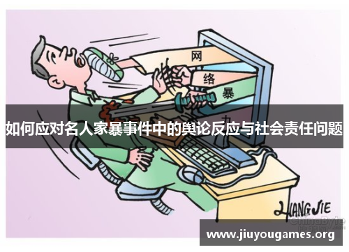 如何应对名人家暴事件中的舆论反应与社会责任问题 如何应对名人家暴事件中的舆论反应与社会责任问题