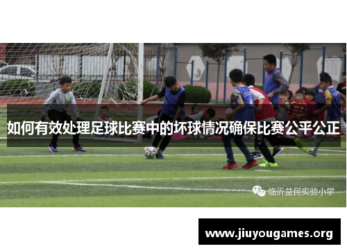 如何有效处理足球比赛中的坏球情况确保比赛公平公正 如何有效处理足球比赛中的坏球情况确保比赛公平公正