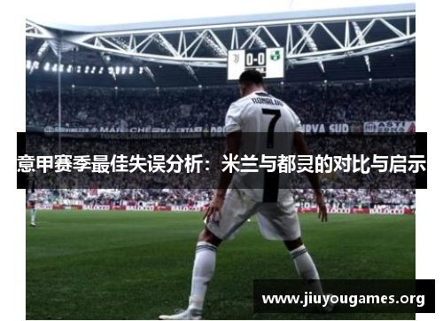 意甲赛季最佳失误分析:米兰与都灵的对比与启示 意甲赛季最佳失误分析:米兰与都灵的对比与启示
