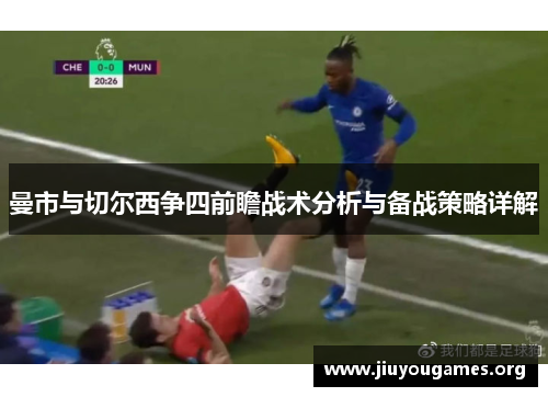 曼市与切尔西争四前瞻战术分析与备战策略详解