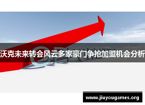 沃克未来转会风云多家豪门争抢加盟机会分析 沃克未来转会风云多家豪门争抢加盟机会分析