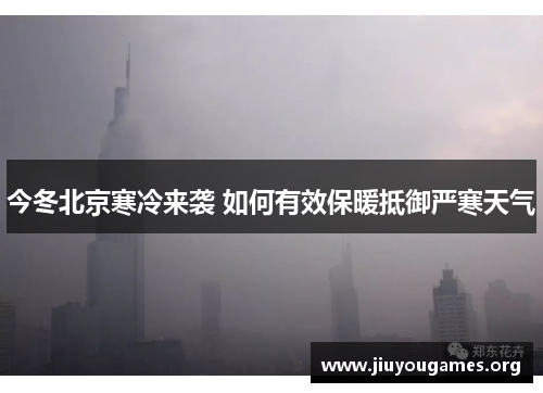 今冬北京寒冷来袭 如何有效保暖抵御严寒天气 今冬北京寒冷来袭 如何有效保暖抵御严寒天气