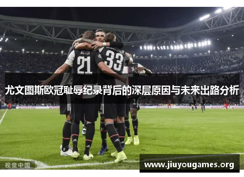 尤文图斯欧冠耻辱纪录背后的深层原因与未来出路分析 尤文图斯欧冠耻辱纪录背后的深层原因与未来出路分析