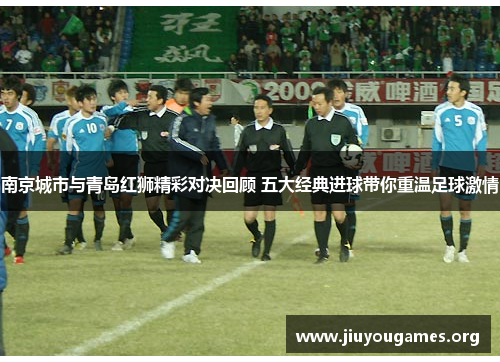 南京城市与青岛红狮精彩对决回顾 五大经典进球带你重温足球激情 南京城市与青岛红狮精彩对决回顾 五大经典进球带你重温足球激情