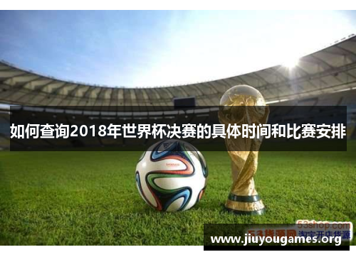 如何查询2018年世界杯决赛的具体时间和比赛安排