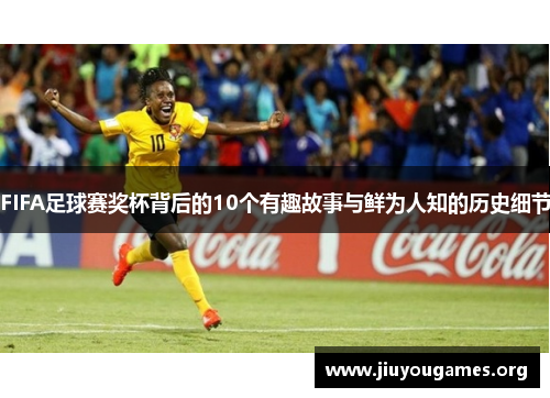 FIFA足球赛奖杯背后的10个有趣故事与鲜为人知的历史细节