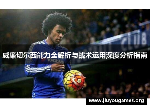 威廉切尔西能力全解析与战术运用深度分析指南 威廉切尔西能力全解析与战术运用深度分析指南